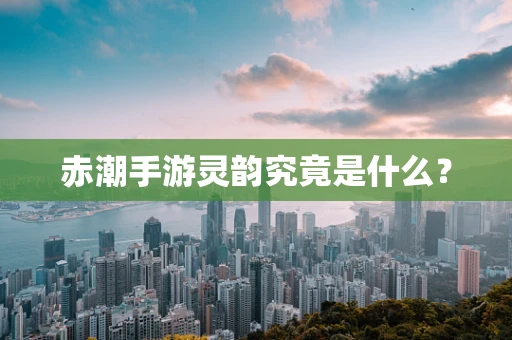 赤潮手游灵韵究竟是什么？