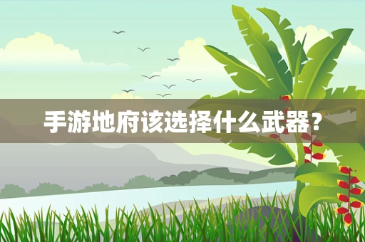 手游地府该选择什么武器？