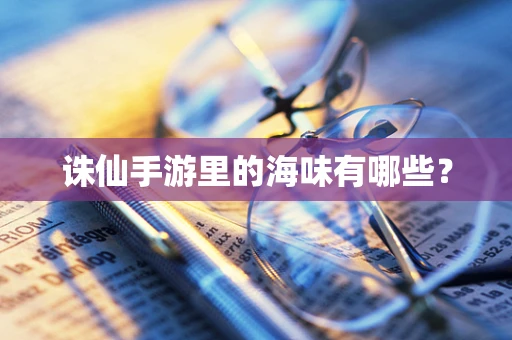 诛仙手游里的海味有哪些？