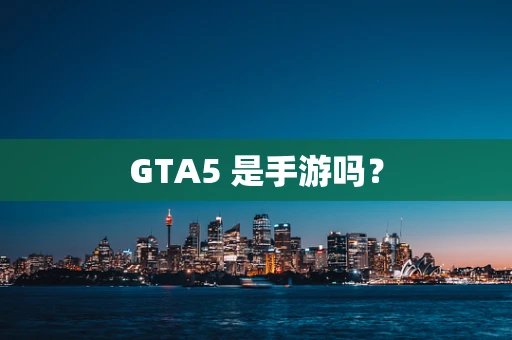 GTA5 是手游吗？