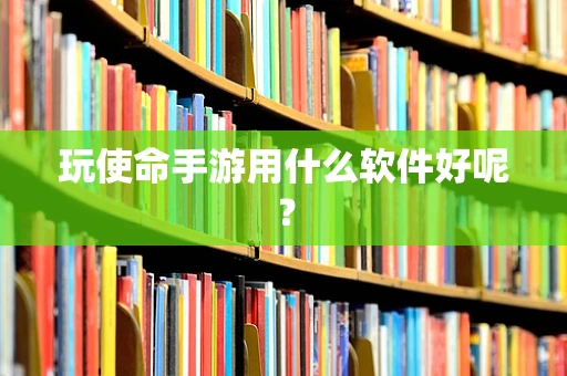 玩使命手游用什么软件好呢？
