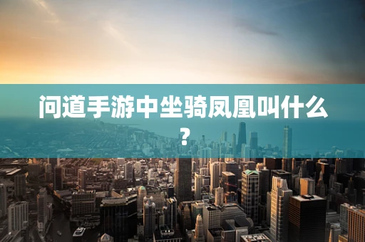 问道手游中坐骑凤凰叫什么？