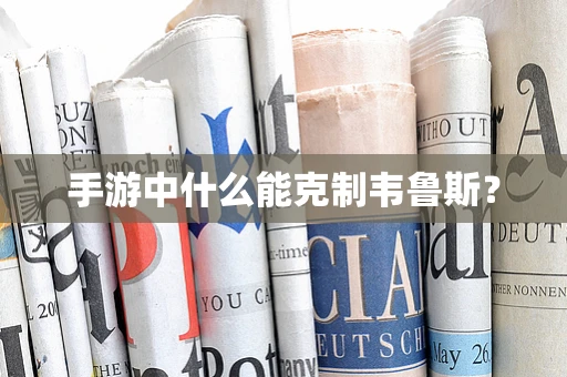 手游中什么能克制韦鲁斯？