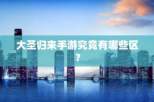 大圣归来手游究竟有哪些区？