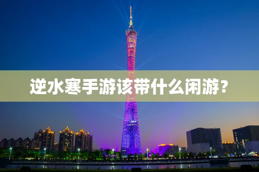 逆水寒手游该带什么闲游？