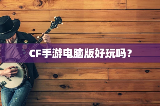 CF手游电脑版好玩吗？