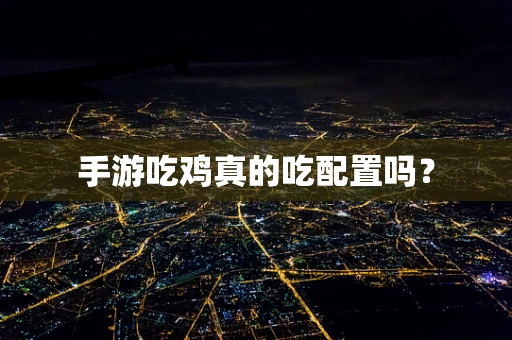手游吃鸡真的吃配置吗？