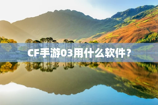 CF手游03用什么软件？