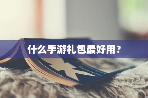 什么手游礼包最好用？