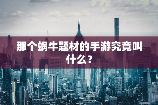 那个蜗牛题材的手游究竟叫什么？