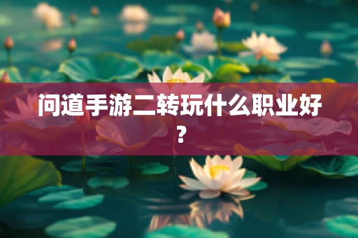 问道手游二转玩什么职业好？