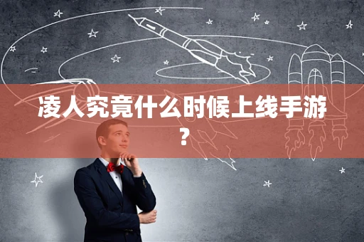 凌人究竟什么时候上线手游？