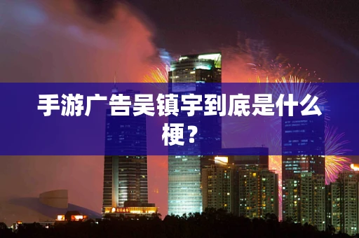 手游广告吴镇宇到底是什么梗？