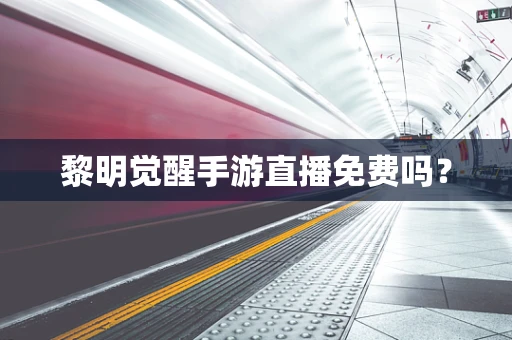 黎明觉醒手游直播免费吗？