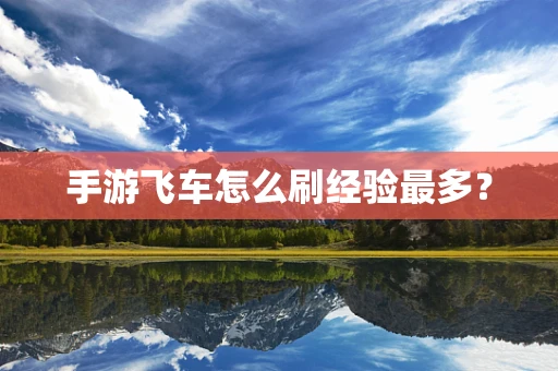 手游飞车怎么刷经验最多？