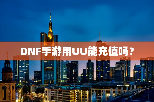 DNF手游用UU能充值吗？