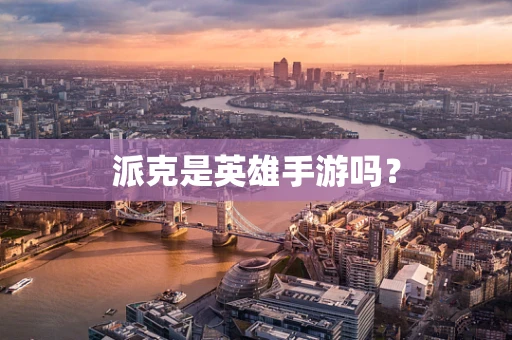 派克是英雄手游吗？