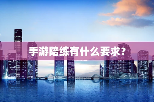 手游陪练有什么要求？