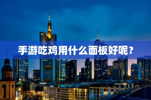 手游吃鸡用什么面板好呢？