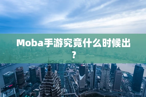 Moba手游究竟什么时候出？