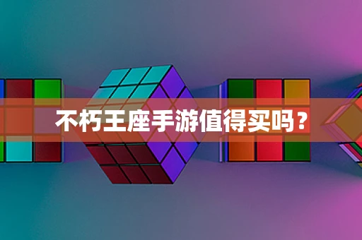 不朽王座手游值得买吗？