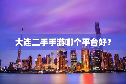 大连二手手游哪个平台好？