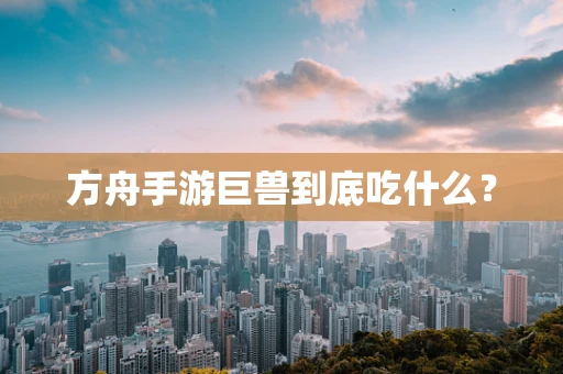 方舟手游巨兽到底吃什么？