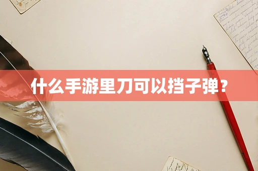 什么手游里刀可以挡子弹？
