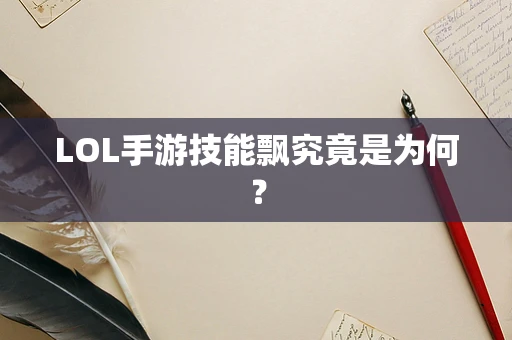 LOL手游技能飘究竟是为何？