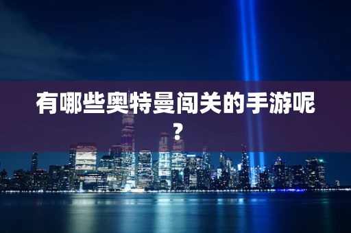 有哪些奥特曼闯关的手游呢？
