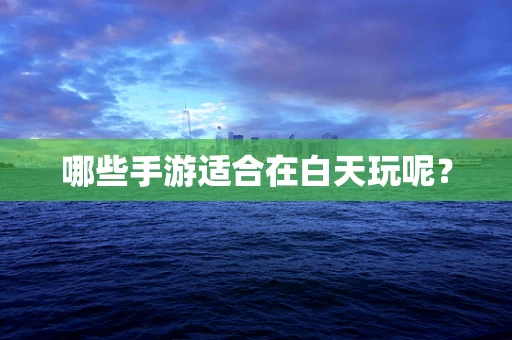 哪些手游适合在白天玩呢？