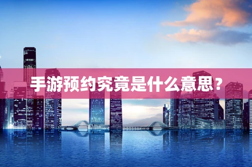 手游预约究竟是什么意思？