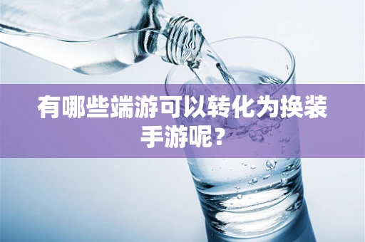 有哪些端游可以转化为换装手游呢？