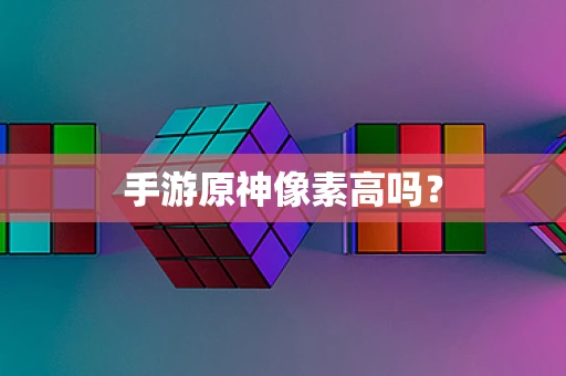 手游原神像素高吗？
