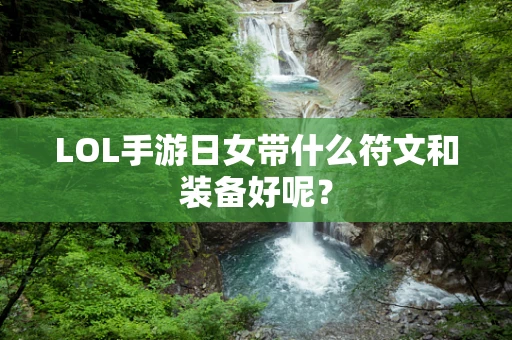 LOL手游日女带什么符文和装备好呢？