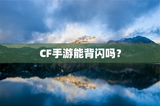 CF手游能背闪吗？