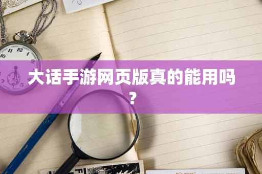 大话手游网页版真的能用吗？