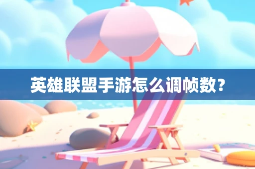 英雄联盟手游怎么调帧数？