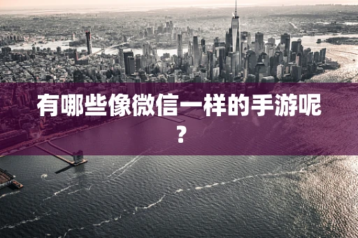 有哪些像微信一样的手游呢？