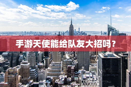 手游天使能给队友大招吗？