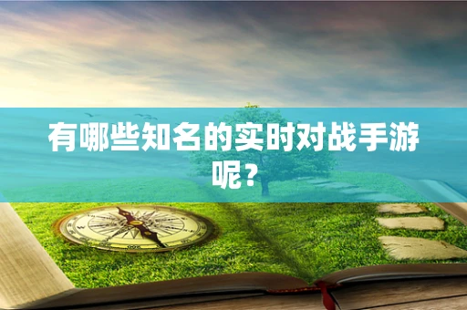 有哪些知名的实时对战手游呢？