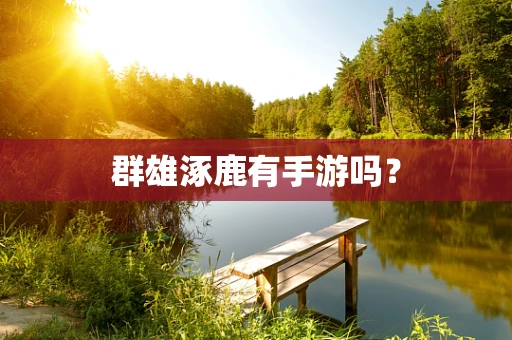 群雄涿鹿有手游吗？