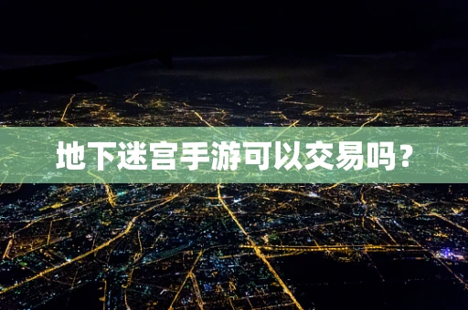 地下迷宫手游可以交易吗？