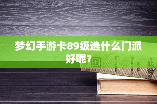 梦幻手游卡89级选什么门派好呢？
