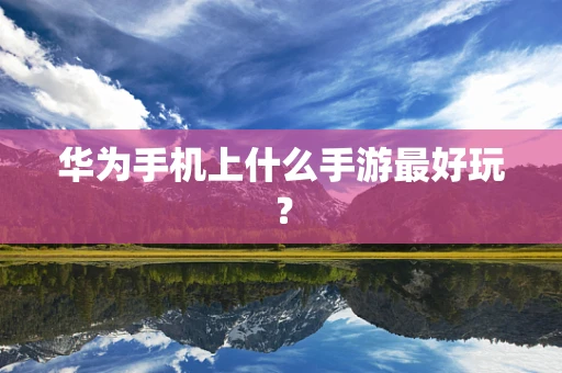 华为手机上什么手游最好玩？