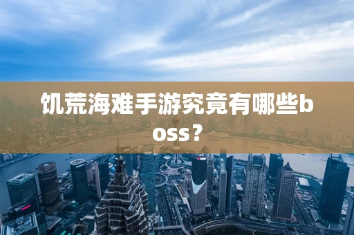 饥荒海难手游究竟有哪些boss？
