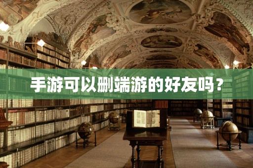 手游可以删端游的好友吗？