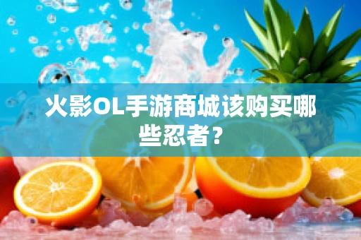 火影OL手游商城该购买哪些忍者？