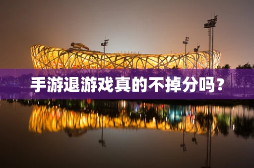 手游退游戏真的不掉分吗？