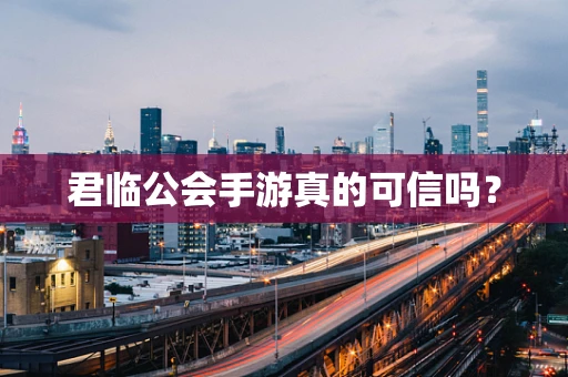君临公会手游真的可信吗？